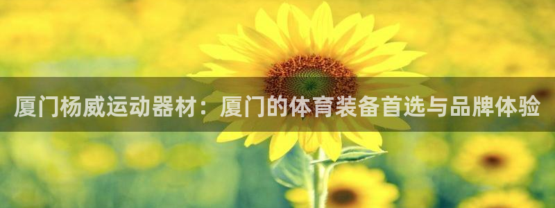意昂体育5(KGAME)注册：厦门杨威运动器材：厦门的体育装