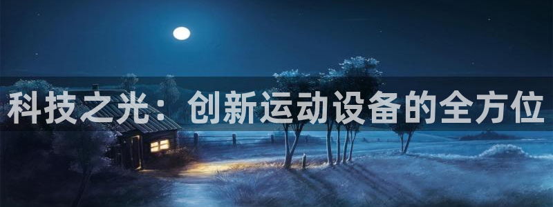 意昂体育5(KGAME)平台假的吗是真的吗吗:科技之光:创新