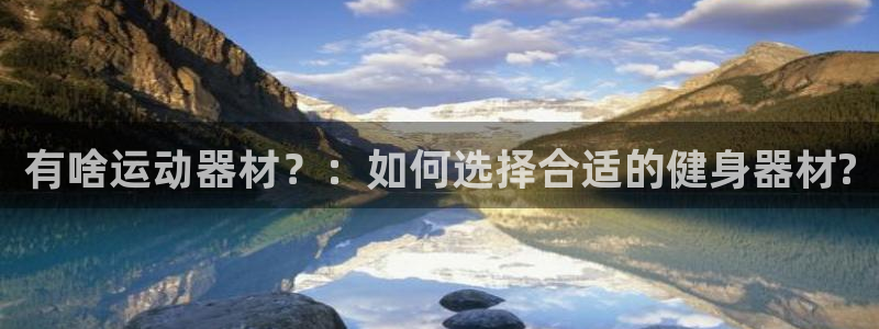 意昂体育5(KGAME)招商电话地址查询：有啥运动器材？：如